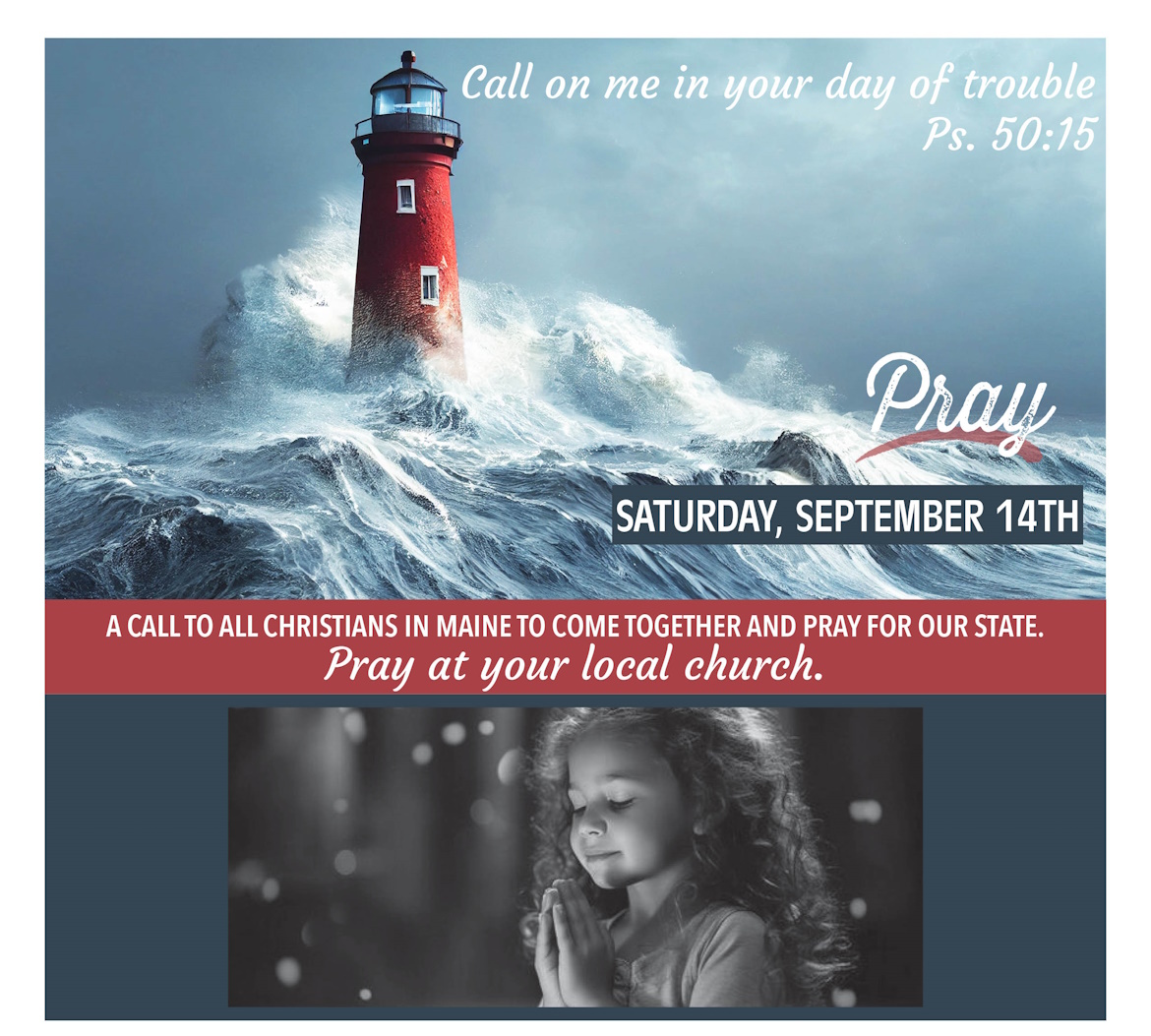 "Call on me in your day of trouble" Ps. 50:15. Pray Saturday, September 14th. A call to all Christians in Maine to come together and pray for our state. Pray at your local church.